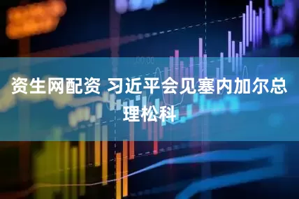 资生网配资 习近平会见塞内加尔总理松科