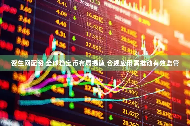 资生网配资 全球稳定币布局提速 合规应用需推动有效监管