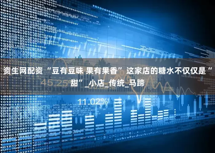 资生网配资 “豆有豆味 果有果香” 这家店的糖水不仅仅是“甜”_小店_传统_马蹄