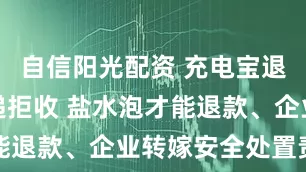 自信阳光配资 充电宝退回难：快递拒收 盐水泡才能退款、企业转嫁安全处置责任