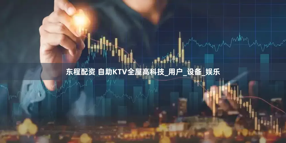 东程配资 自助KTV全屋高科技_用户_设备_娱乐