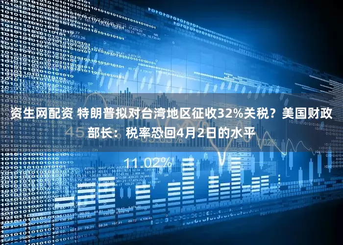 资生网配资 特朗普拟对台湾地区征收32%关税？美国财政部长：税率恐回4月2日的水平