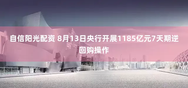 自信阳光配资 8月13日央行开展1185亿元7天期逆回购操作