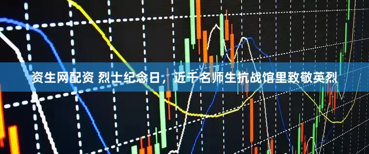 资生网配资 烈士纪念日，近千名师生抗战馆里致敬英烈
