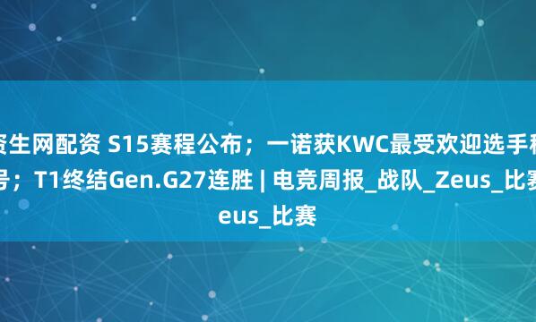 资生网配资 S15赛程公布；一诺获KWC最受欢迎选手称号；T1终结Gen.G27连胜 | 电竞周报_战队_Zeus_比赛