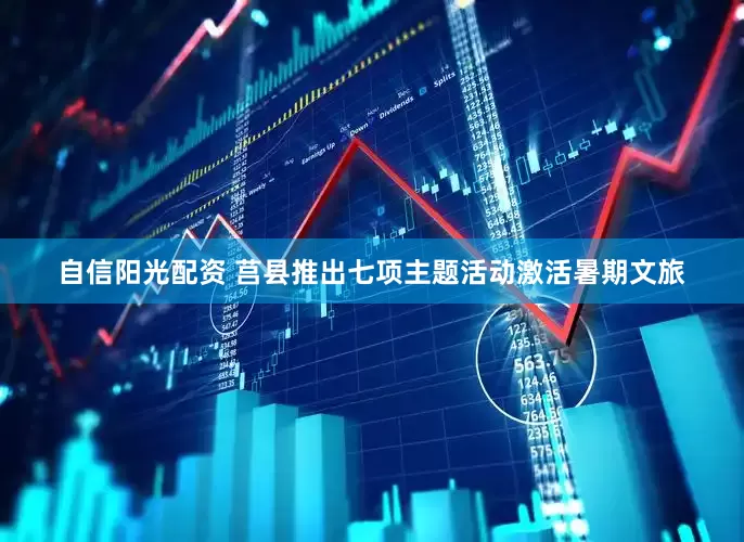 自信阳光配资 莒县推出七项主题活动激活暑期文旅