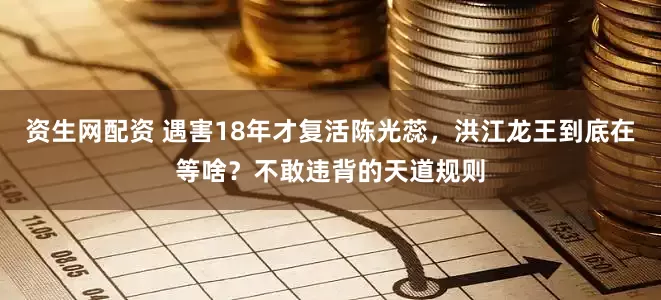 资生网配资 遇害18年才复活陈光蕊，洪江龙王到底在等啥？不敢违背的天道规则