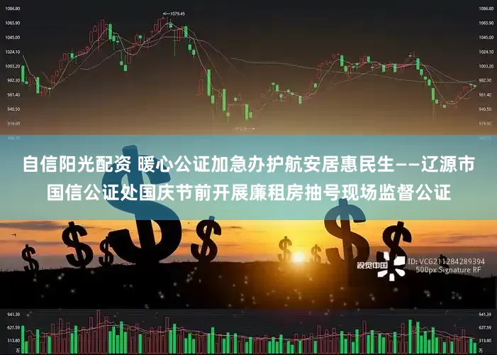 自信阳光配资 暖心公证加急办护航安居惠民生——辽源市国信公证处国庆节前开展廉租房抽号现场监督公证